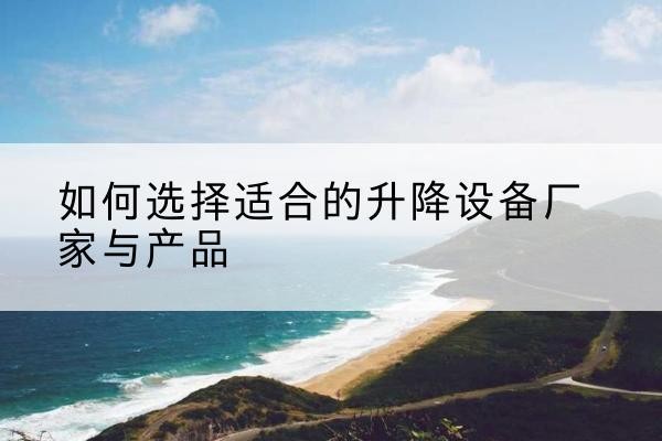 乌拉特中旗电动升降平台厂家-如何选择适合的升降设备厂家与产品