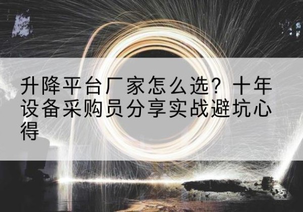 乌拉特中旗升降平台厂家-怎么选？十年设备采购员分享实战避坑心得