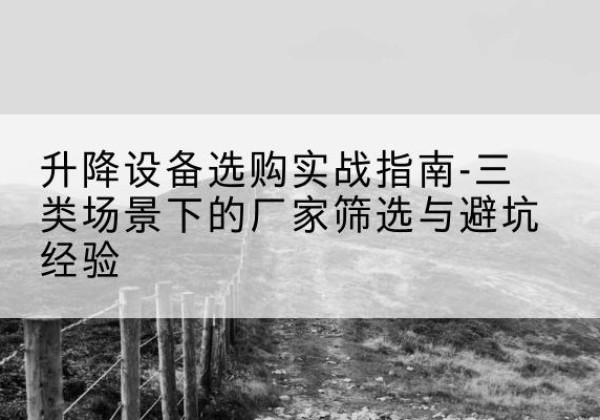 乌拉特中旗移动式升降机厂家推荐-升降设备选购实战指南-三类场景下的厂家筛选与避坑经验