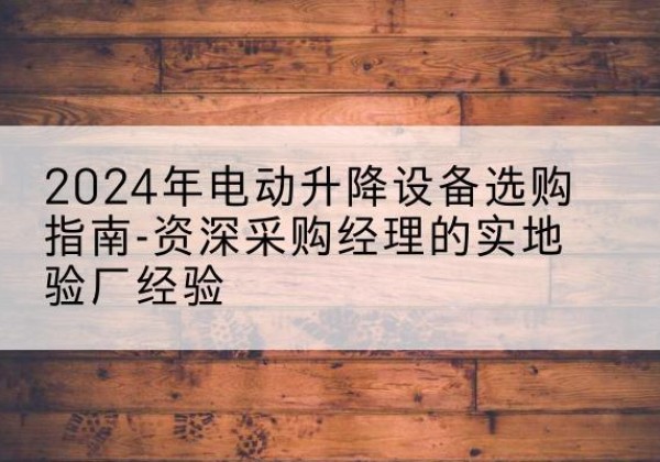 乌拉特中旗电动剪叉升降平台厂家-2024年电动升降设备选购指南-资深采购经理的实地验厂经验