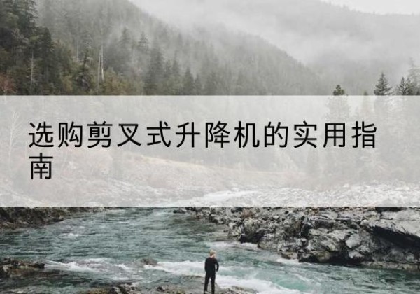 乌拉特中旗剪叉式升降机怎么选-选购剪叉式升降机的实用指南